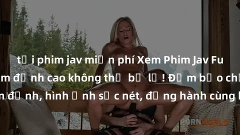 tải phim jav miễn phí Xem Phim Jav Full HD: Những bộ phim đỉnh cao không thể bỏ lỡ! Đảm bảo chất lượng ổn định, hình ảnh sắc nét, đồng hành cùng bạn trong những giây phút thư giãn!