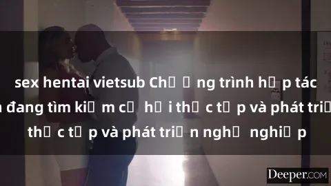 sex hentai vietsub Chương trình hợp tác JAV cho sinh viên đang tìm kiếm cơ hội thực tập và phát triển nghề nghiệp