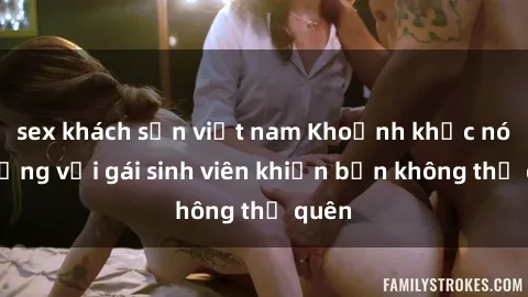 sex khách sạn việt nam Khoảnh khắc nóng bỏng với gái sinh viên khiến bạn không thể quên