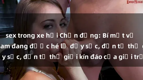 sex trong xe hơi Chấn động: Bí mật về sex nữ sinh Việt Nam đang được hé lộ đầy sốc, đến từ thế giới kín đáo của giới trẻ.