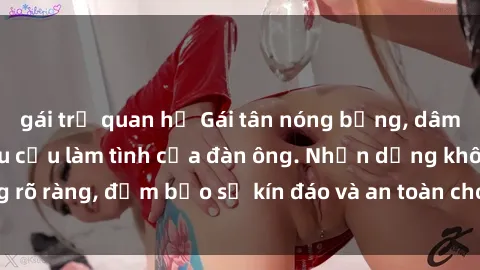 gái trẻ quan hệ Gái tân nóng bỏng, dâm đãng thỏa mãn nhu cầu làm tình của đàn ông. Nhận dạng không rõ ràng, đảm bảo sự kín đáo và an toàn cho trải nghiệm tuyệt vời.