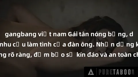 gangbang việt nam Gái tân nóng bỏng, dâm đãng thỏa mãn nhu cầu làm tình của đàn ông. Nhận dạng không rõ ràng, đảm bảo sự kín đáo và an toàn cho trải nghiệm tuyệt vời.