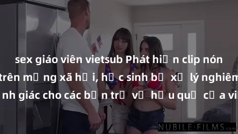 sex giáo viên vietsub Phát hiện clip nóng sinh viên gây sốt trên mạng xã hội, học sinh bị xử lý nghiêm ngặt. Đây là cảnh giác cho các bạn trẻ về hậu quả của việc chia sẻ thông tin trái phép trên inter