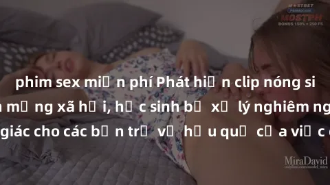 phim sex miễn phí Phát hiện clip nóng sinh viên gây sốt trên mạng xã hội, học sinh bị xử lý nghiêm ngặt. Đây là cảnh giác cho các bạn trẻ về hậu quả của việc chia sẻ thông tin trái phép trên internet.
