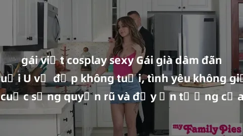 gái việt cosplay sexy Gái già dâm đãng: Sự nứng của tuổi U vẻ đẹp không tuổi, tình yêu không giới hạn. Khám phá cuộc sống quyến rũ và đầy ấn tượng của những người phụ nữ trưởng thành!