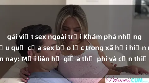 gái việt sex ngoài trời Khám phá những nguyên nhân và hậu quả của sex bạo lực trong xã hội hiện nay: Mối liên hệ giữa thị phi và cần thiết phải ngăn chặn.