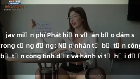 jav miễn phí Phát hiện vụ án bạo dâm sex gây chấn động trong cộng đồng: Nạn nhân tố bị tấn công tình dục và hành vi tệ hại được tiết lộ