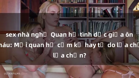 sex nhà nghỉ Quan hệ tình dục giữa ông cháu: Mối quan hệ cấm kỵ hay tự do lựa chọn?