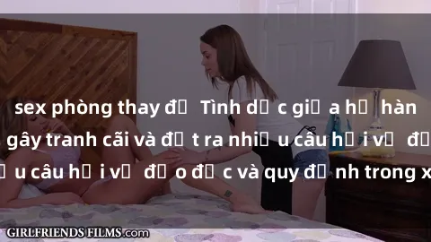 sex phòng thay đồ Tình dục giữa họ hàng: Những sự kiện gây tranh cãi và đặt ra nhiều câu hỏi về đạo đức và quy định trong xã hội.