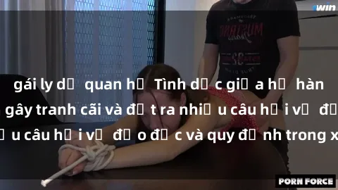 gái ly dị quan hệ Tình dục giữa họ hàng: Những sự kiện gây tranh cãi và đặt ra nhiều câu hỏi về đạo đức và quy định trong xã hội.