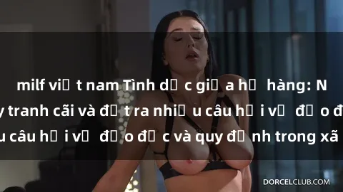 milf việt nam Tình dục giữa họ hàng: Những sự kiện gây tranh cãi và đặt ra nhiều câu hỏi về đạo đức và quy định trong xã hội.