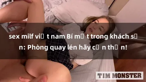 sex milf việt nam Bí mật trong khách sạn: Phòng quay lén hãy cẩn thận!