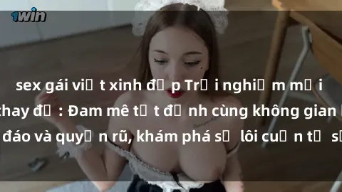 sex gái việt xinh đẹp Trải nghiệm mới lạ với sex phòng thay đồ: Đam mê tột đỉnh cùng không gian kín đáo và quyến rũ, khám phá sự lôi cuốn từ sự hấp dẫn của nơi này.