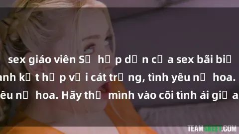 sex giáo viên Sự hấp dẫn của sex bãi biển: Khi sóng biển xanh kết hợp với cát trắng, tình yêu nở hoa. Hãy thả mình vào cõi tình ái giữa sóng biển!