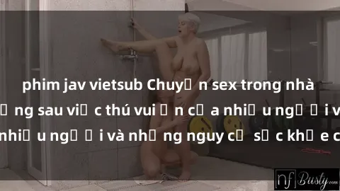 phim jav vietsub Chuyện sex trong nhà vệ sinh: Sự thật đằng sau việc thú vui ẩn của nhiều người và những nguy cơ sức khỏe cần lưu ý