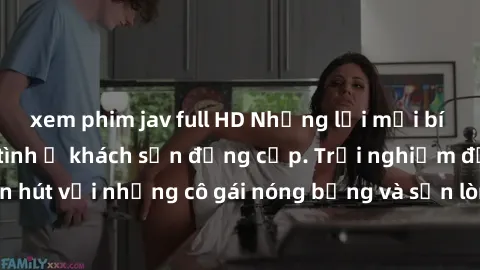 xem phim jav full HD Những lời mời bí mật: Gái Việt làm tình ở khách sạn đẳng cấp. Trải nghiệm độc đáo và cuốn hút với những cô gái nóng bỏng và sẵn lòng thỏa mãn mọi nhu cầu của bạn.