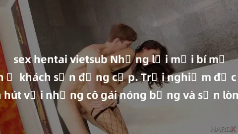 sex hentai vietsub Những lời mời bí mật: Gái Việt làm tình ở khách sạn đẳng cấp. Trải nghiệm độc đáo và cuốn hút với những cô gái nóng bỏng và sẵn lòng thỏa mãn mọi nhu cầu của bạn.