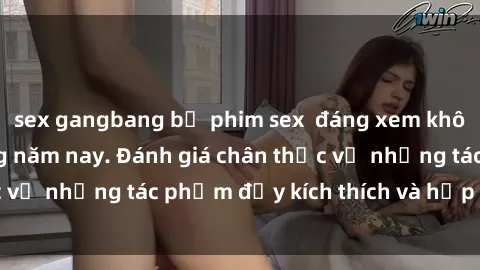 sex gangbang bộ phim sex  đáng xem không thể bỏ lỡ trong năm nay. Đánh giá chân thực về những tác phẩm đầy kích thích và hấp dẫn này.