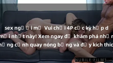 sex người mỹ Vui chơi 4P cực kỳ hấp dẫn trong phim sex mới nhất này! Xem ngay để khám phá những cảnh quay nóng bỏng và đầy kích thích của bộ phim này!