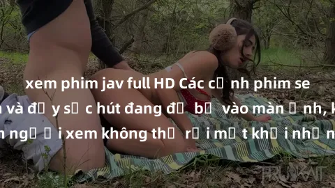 xem phim jav full HD Các cảnh phim sex bukkake hấp dẫn và đầy sức hút đang đổ bộ vào màn ảnh, khiến người xem không thể rời mắt khỏi những cảnh quay đầy kích thích.