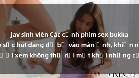 jav sinh viên Các cảnh phim sex bukkake hấp dẫn và đầy sức hút đang đổ bộ vào màn ảnh, khiến người xem không thể rời mắt khỏi những cảnh quay đầy kích thích.