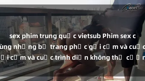 sex phim trung quốc vietsub Phim sex cosplay: Giấc mơ  cùng những bộ trang phục gợi cảm và cuộc trình diễn không thể cưỡng lại!