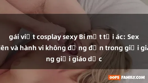 gái việt cosplay sexy Bí mật tội ác: Sex giáo viên và hành vi không đứng đắn trong giới giáo dục
