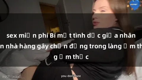 sex miễn phí Bí mật tình dục giữa nhân viên nhà hàng gây chấn động trong làng ẩm thực