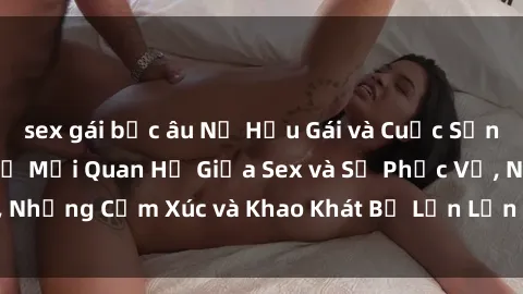 sex gái bắc âu Nữ Hầu Gái và Cuộc Sống Của Họ: Bí Mật Về Mối Quan Hệ Giữa Sex và Sự Phục Vụ, Những Cảm Xúc và Khao Khát Bị Lẫn Lộn Trong Lĩnh Vực Này.