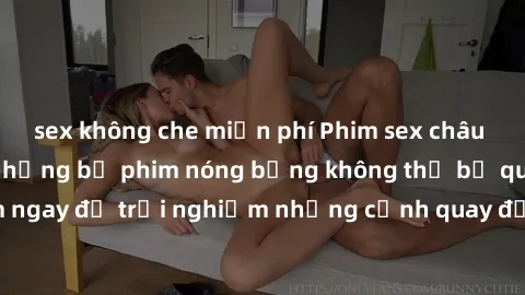 sex không che miễn phí Phim sex châu Âu đỉnh cao: Top những bộ phim nóng bỏng không thể bỏ qua! Xem ngay để trải nghiệm những cảnh quay đầy kích thích và cuồng nhiệt.