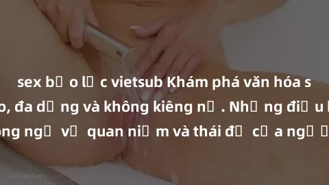 sex bạo lực vietsub Khám phá văn hóa sex Bắc Âu: Sự tự do, đa dạng và không kiêng nể. Những điều không ngờ về quan niệm và thái độ của người Bắc Âu đối với tình dục.