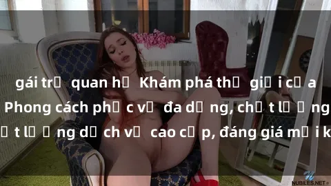 gái trẻ quan hệ Khám phá thế giới của gái gọi Việt Nam: Phong cách phục vụ đa dạng, chất lượng dịch vụ cao cấp, đáng giá mọi khoản chi phí