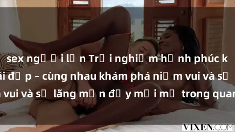 sex người lớn Trải nghiệm hạnh phúc khi làm tình với gái đẹp – cùng nhau khám phá niềm vui và sự lãng mạn đầy mới mẻ trong quan hệ của bạn.