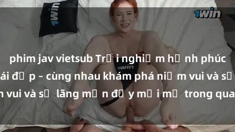 phim jav vietsub Trải nghiệm hạnh phúc khi làm tình với gái đẹp – cùng nhau khám phá niềm vui và sự lãng mạn đầy mới mẻ trong quan hệ của bạn.