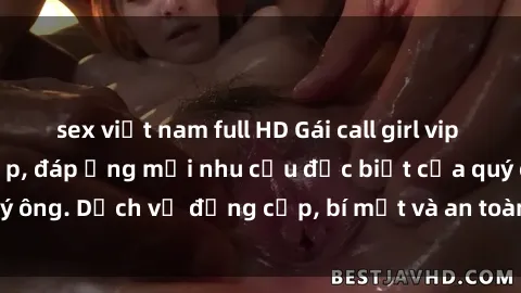 sex việt nam full HD Gái call girl vip tư vấn chuyên nghiệp, đáp ứng mọi nhu cầu đặc biệt của quý ông. Dịch vụ đẳng cấp, bí mật và an toàn, hãy tìm hiểu ngay!