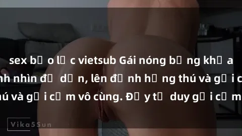 sex bạo lực vietsub Gái nóng bỏng khỏa thân khiến mọi ánh nhìn đổ dồn, lên đỉnh hứng thú và gợi cảm vô cùng. Đầy tư duy gợi cảm và quyến rũ.