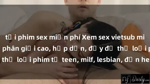 tải phim sex miễn phí Xem sex vietsub miễn phí tại nhà, độ phân giải cao, hấp dẫn, đầy đủ thể loại phim từ teen, milf, lesbian, đến hentai và jav.