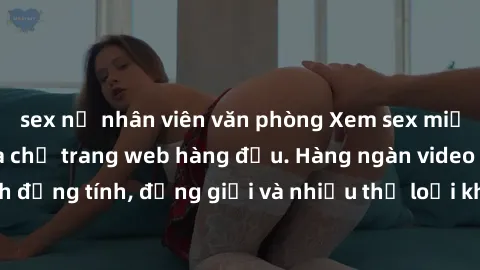 sex nữ nhân viên văn phòng Xem sex miễn phí ngay tại địa chỉ trang web hàng đầu. Hàng ngàn video và ảnh đồng tính, đồng giới và nhiều thể loại khác đang chờ bạn khám phá.