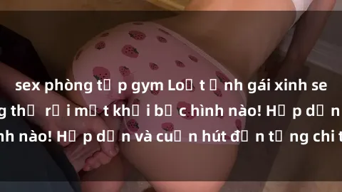 sex phòng tập gym Loạt ảnh gái xinh sex nóng bỏng, không thể rời mắt khỏi bức hình nào! Hấp dẫn và cuốn hút đến từng chi tiết.