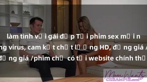 làm tình với gái đẹp Tải phim sex mới nhất cực nhanh không virus, cam kết chất lượng HD, đồng giá /phim chỉ có tại website chính thức. Đặt ngay!