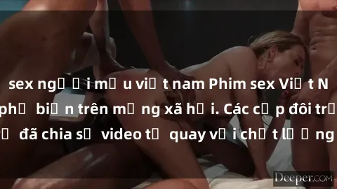 sex người mẫu việt nam Phim sex Việt Nam HD ngày càng phổ biến trên mạng xã hội. Các cặp đôi trẻ đã chia sẻ video tự quay với chất lượng sắc nét, gợi cảm.