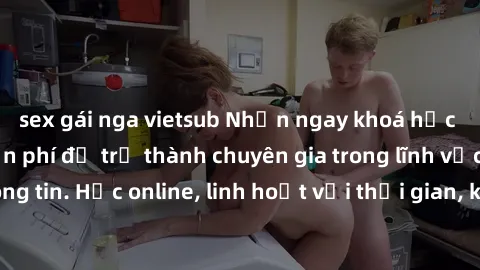 sex gái nga vietsub Nhận ngay khoá học lập trình Java miễn phí để trở thành chuyên gia trong lĩnh vực công nghệ thông tin. Học online, linh hoạt với thời gian, không giới hạn địa điểm. Đăng ký ngay!