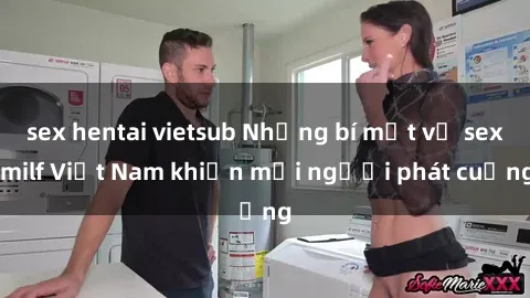 sex hentai vietsub Những bí mật về sex milf Việt Nam khiến mọi người phát cuồng