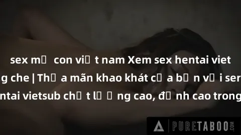 sex mẹ con việt nam Xem sex hentai vietsub cực hot, không che | Thỏa mãn khao khát của bạn với series hentai vietsub chất lượng cao, đỉnh cao trong thể loại anime không che.