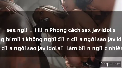 sex người lớn Phong cách sex jav idol siêu hấp dẫn: Những bí mật không nghĩ đến của ngôi sao jav idol sẽ làm bạn ngạc nhiên!