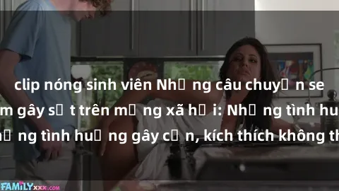 clip nóng sinh viên Những câu chuyện sex sinh viên Việt Nam gây sốt trên mạng xã hội: Những tình huống gây cấn, kích thích không thể bỏ qua