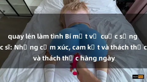 quay lén làm tình Bí mật về cuộc sống sex của bác sĩ: Những cảm xúc, cam kết và thách thức hàng ngày