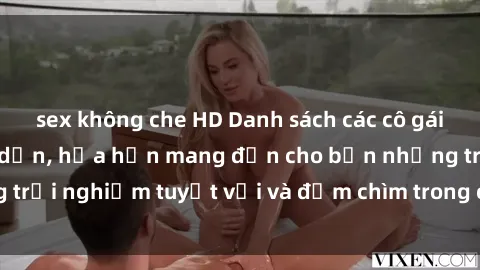 sex không che HD Danh sách các cô gái gọi Việt Nam hấp dẫn, hứa hẹn mang đến cho bạn những trải nghiệm tuyệt vời và đắm chìm trong cảm xúc tuyệt vời.