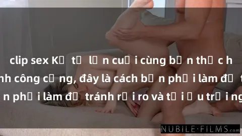 clip sex Kể từ lần cuối cùng bạn thực hành sex nhà vệ sinh công cộng, đây là cách bạn phải làm để tránh rủi ro và tối ưu trải nghiệm.