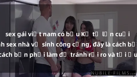 sex gái việt nam có bầu Kể từ lần cuối cùng bạn thực hành sex nhà vệ sinh công cộng, đây là cách bạn phải làm để tránh rủi ro và tối ưu trải nghiệm.